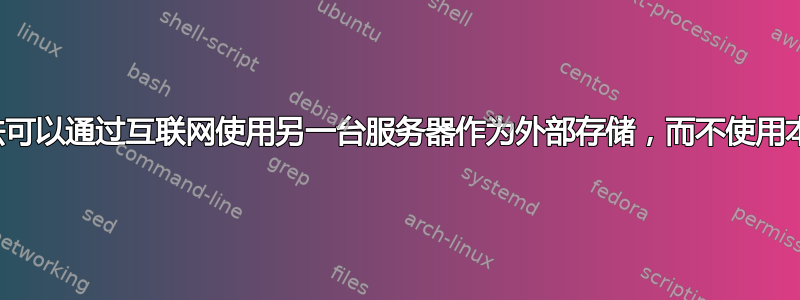 有没有办法可以通过互联网使用另一台服务器作为外部存储，而不使用本地空间？