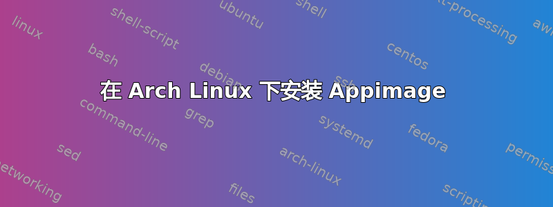 在 Arch Linux 下安装 Appimage