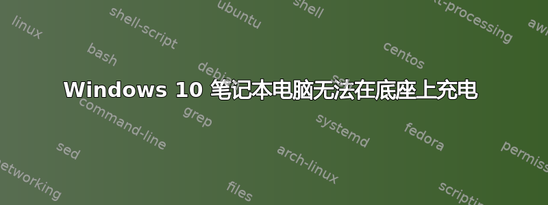 Windows 10 笔记本电脑无法在底座上充电