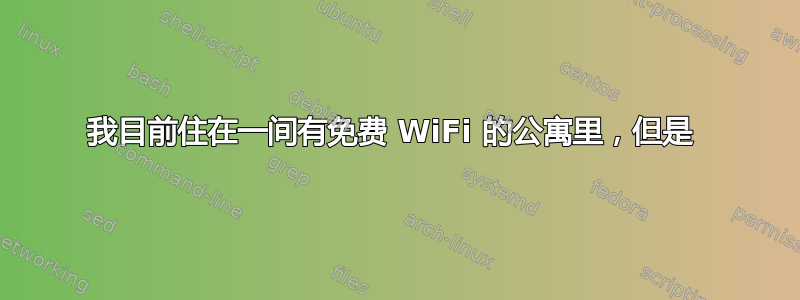 我目前住在一间有免费 WiFi 的公寓里，但是 