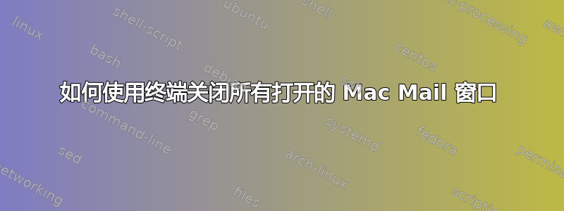 如何使用终端关闭所有打开的 Mac Mail 窗口