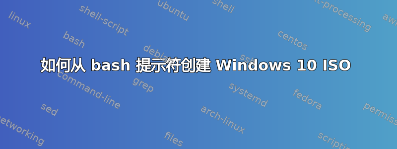 如何从 bash 提示符创建 Windows 10 ISO