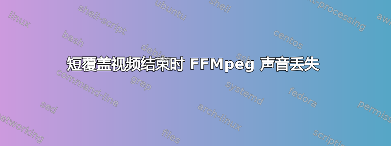 短覆盖视频结束时 FFMpeg 声音丢失