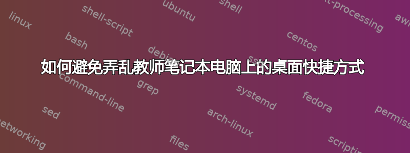 如何避免弄乱教师笔记本电脑上的桌面快捷方式