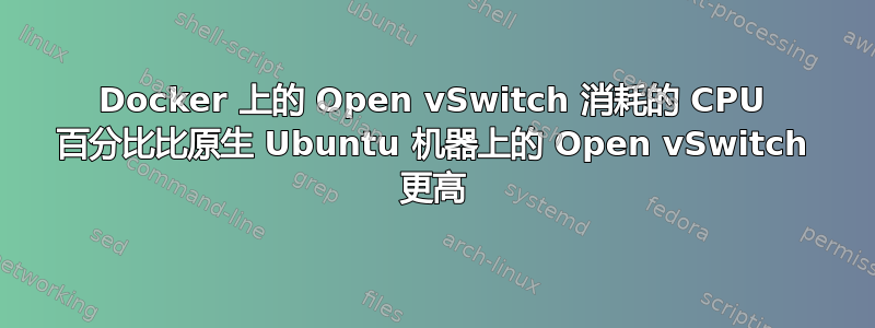 Docker 上的 Open vSwitch 消耗的 CPU 百分比比原生 Ubuntu 机器上的 Open vSwitch 更高