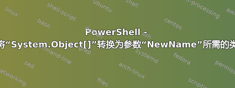 PowerShell - Rename-Item：无法将“System.Object[]”转换为参数“NewName”所需的类型“System.String”