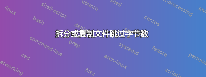 拆分或复制文件跳过字节数