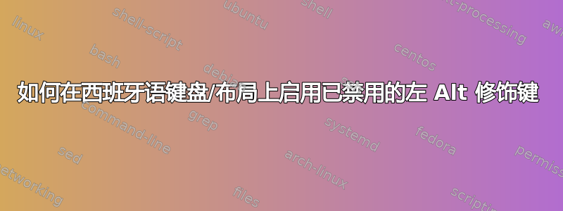 如何在西班牙语键盘/布局上启用已禁用的左 Alt 修饰键