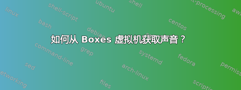 如何从 Boxes 虚拟机获取声音？