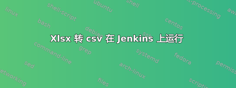 Xlsx 转 csv 在 Jenkins 上运行