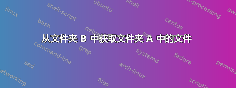 从文件夹 B 中获取文件夹 A 中的文件