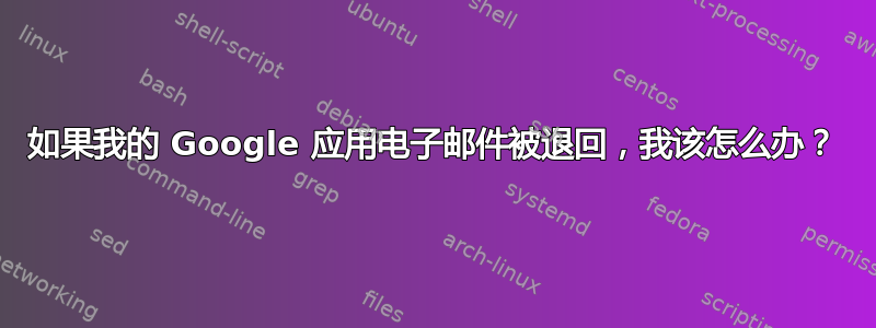 如果我的 Google 应用电子邮件被退回，我该怎么办？