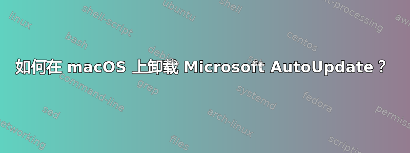 如何在 macOS 上卸载 Microsoft AutoUpdate？