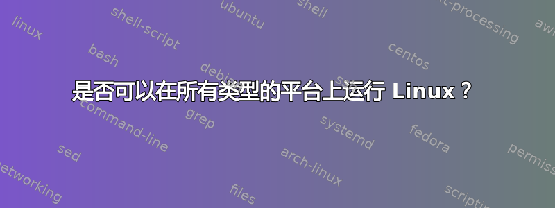 是否可以在所有类型的平台上运行 Linux？