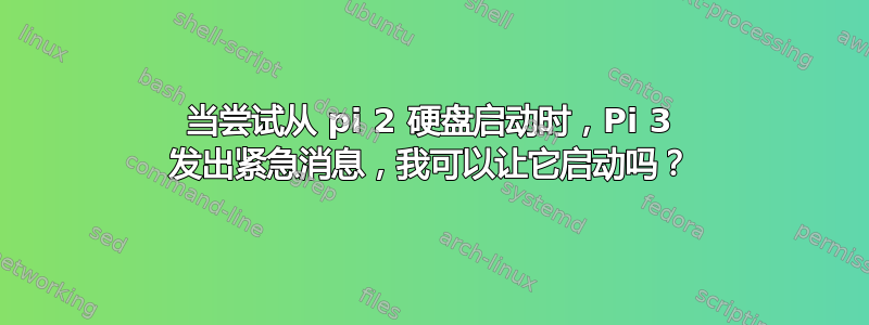 当尝试从 pi 2 硬盘启动时，Pi 3 发出紧急消息，我可以让它启动吗？