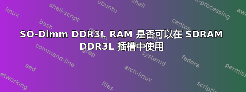 SO-Dimm DDR3L RAM 是否可以在 SDRAM DDR3L 插槽中使用