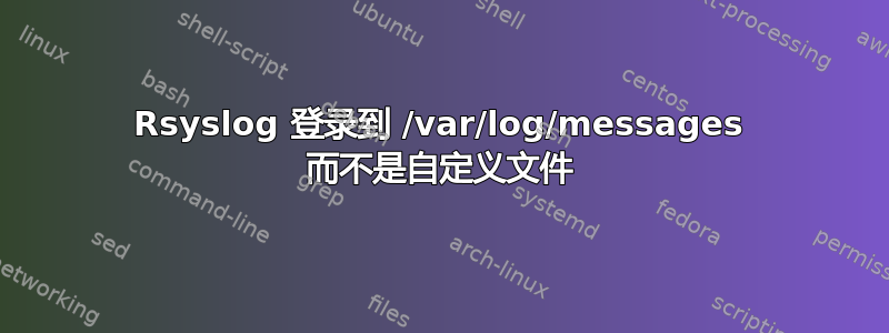 Rsyslog 登录到 /var/log/messages 而不是自定义文件