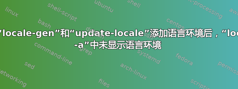 使用“locale-gen”和“update-locale”添加语言环境后，“locale -a”中未显示语言环境