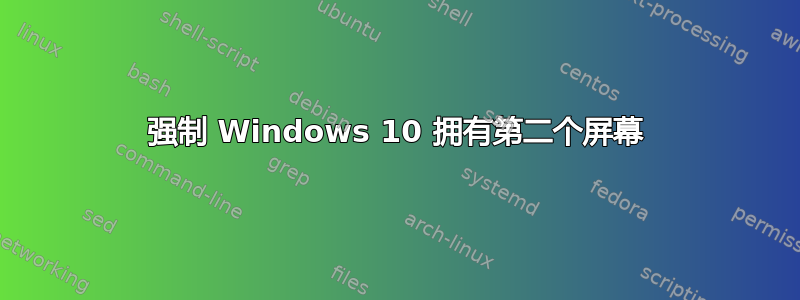 强制 Windows 10 拥有第二个屏幕