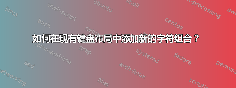 如何在现有键盘布局中添加新的字符组合？