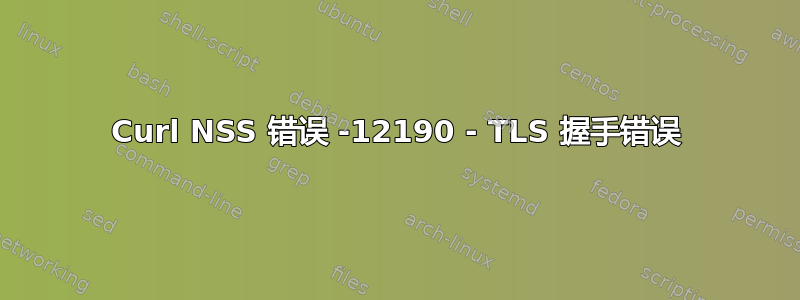 Curl NSS 错误 -12190 - TLS 握手错误