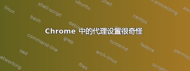 Chrome 中的代理设置很奇怪