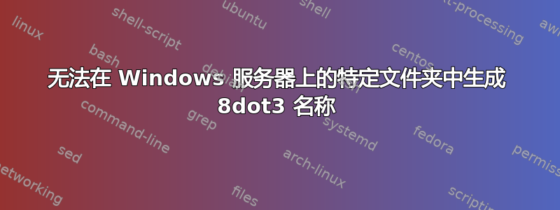 无法在 Windows 服务器上的特定文件夹中生成 8dot3 名称