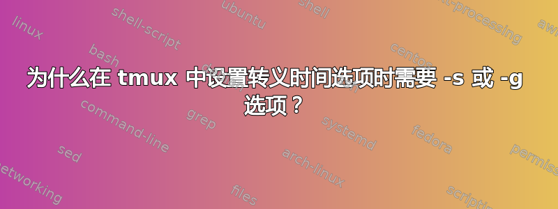 为什么在 tmux 中设置转义时间选项时需要 -s 或 -g 选项？