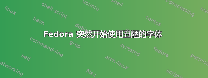 Fedora 突然开始使用丑陋的字体