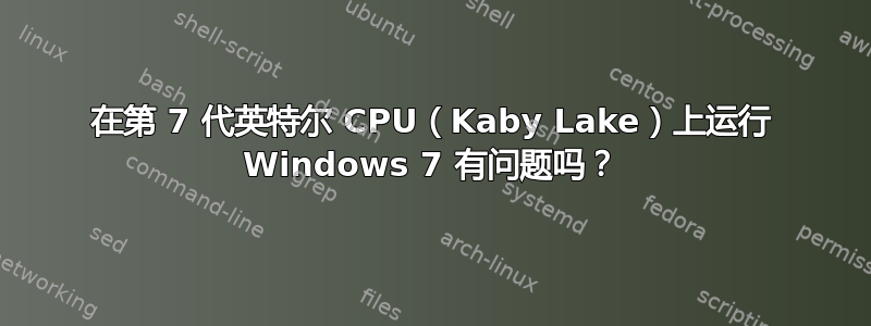 在第 7 代英特尔 CPU（Kaby Lake）上运行 Windows 7 有问题吗？