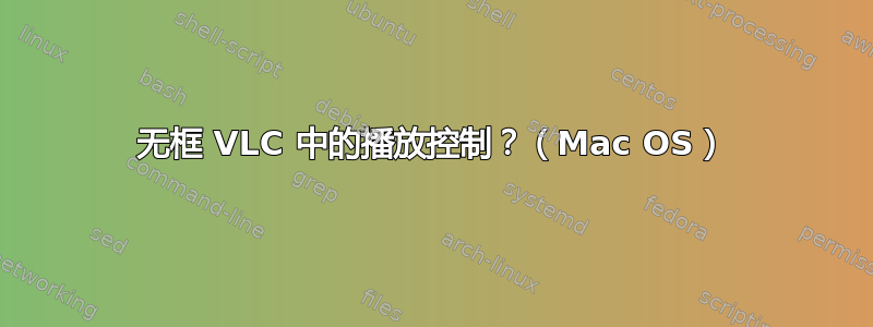 无框 VLC 中的播放控制？（Mac OS）