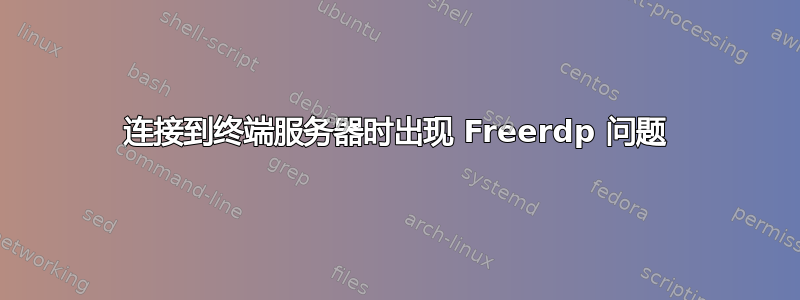 连接到终端服务器时出现 Freerdp 问题