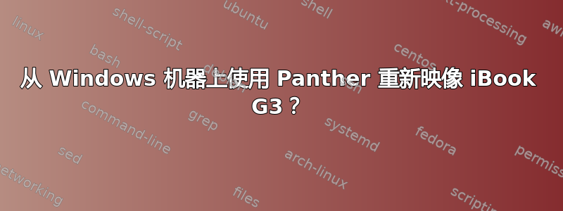 从 Windows 机器上使用 Panther 重新映像 iBook G3？