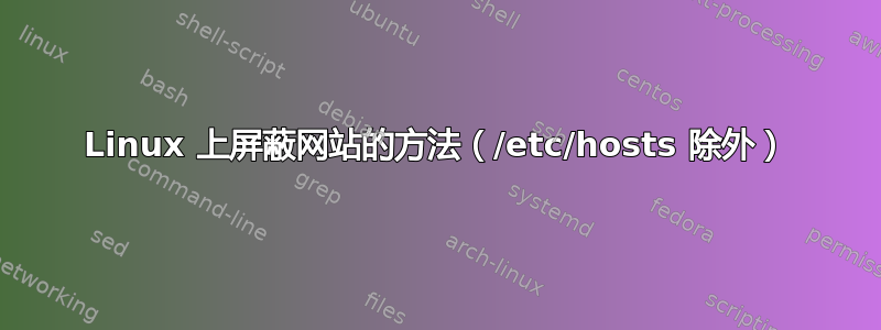 Linux 上屏蔽网站的方法（/etc/hosts 除外）