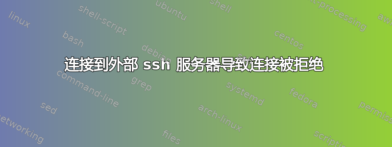 连接到外部 ssh 服务器导致连接被拒绝