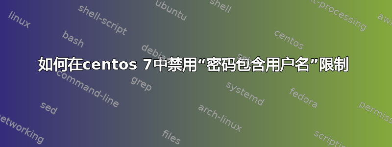 如何在centos 7中禁用“密码包含用户名”限制