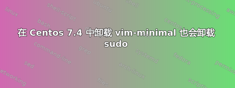 在 Centos 7.4 中卸载 vim-minimal 也会卸载 sudo