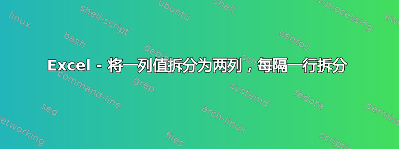 Excel - 将一列值拆分为两列，每隔一行拆分