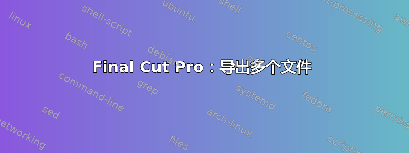 Final Cut Pro：导出多个文件