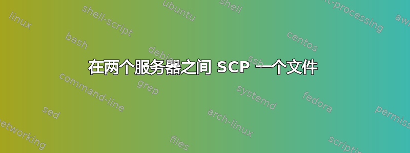 在两个服务器之间 SCP 一个文件