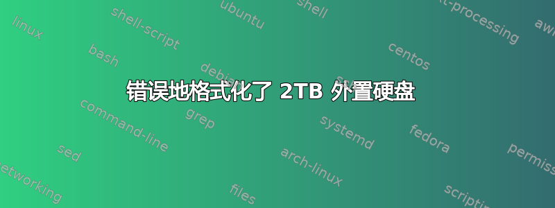 错误地格式化了 2TB 外置硬盘 