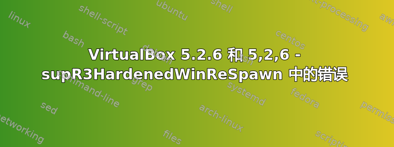 VirtualBox 5.2.6 和 5,2,6 - supR3HardenedWinReSpawn 中的错误