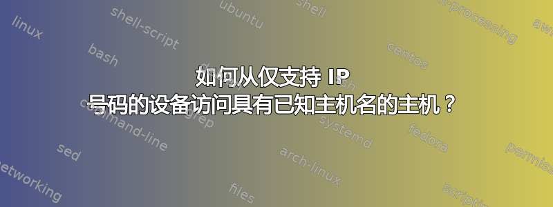 如何从仅支持 IP 号码的设备访问具有已知主机名的主机？