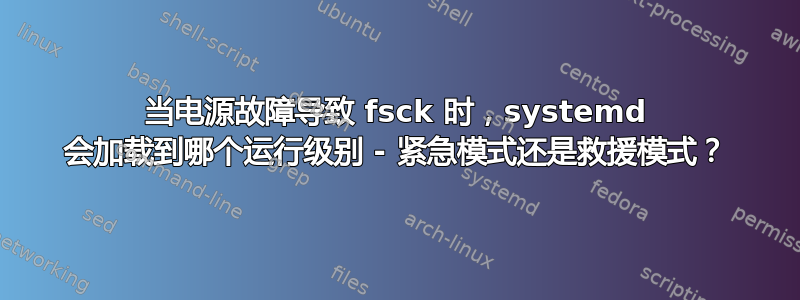 当电源故障导致 fsck 时，systemd 会加载到哪个运行级别 - 紧急模式还是救援模式？