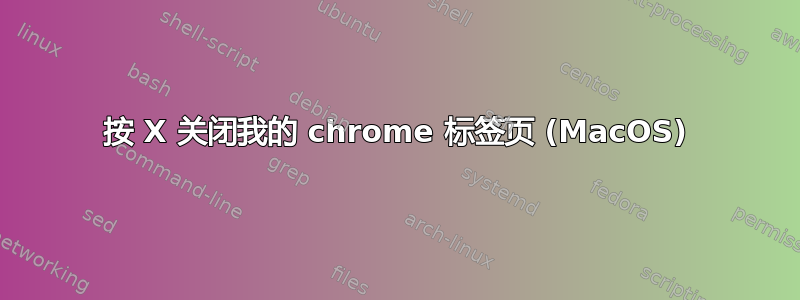 按 X 关闭我的 chrome 标签页 (MacOS)