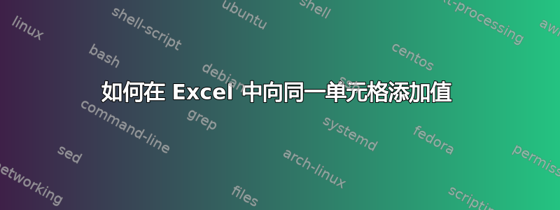 如何在 Excel 中向同一单元格添加值