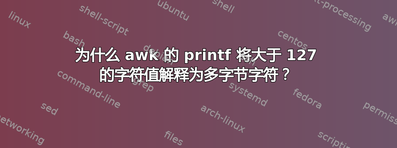 为什么 awk 的 printf 将大于 127 的字符值解释为多字节字符？