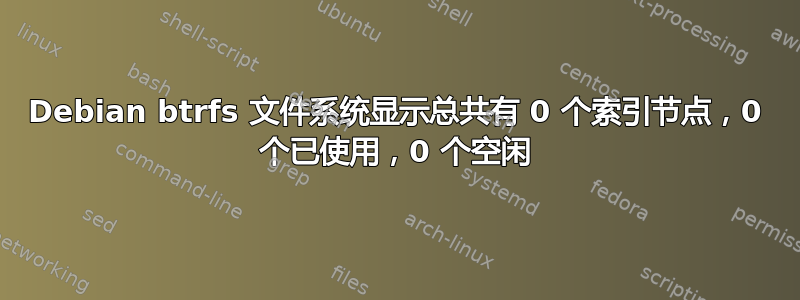 Debian btrfs 文件系统显示总共有 0 个索引节点，0 个已使用，0 个空闲