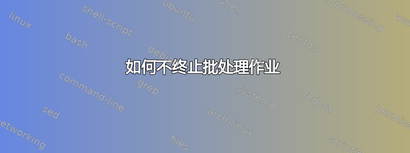 如何不终止批处理作业