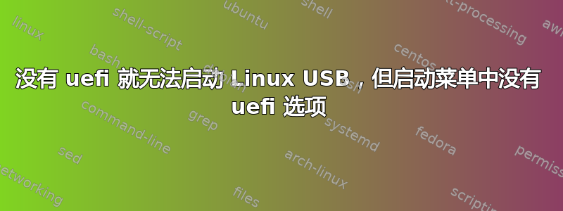 没有 uefi 就无法启动 Linux USB，但启动菜单中没有 uefi 选项